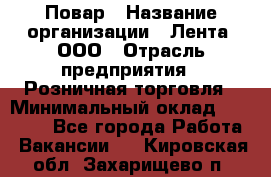 Повар › Название организации ­ Лента, ООО › Отрасль предприятия ­ Розничная торговля › Минимальный оклад ­ 18 000 - Все города Работа » Вакансии   . Кировская обл.,Захарищево п.